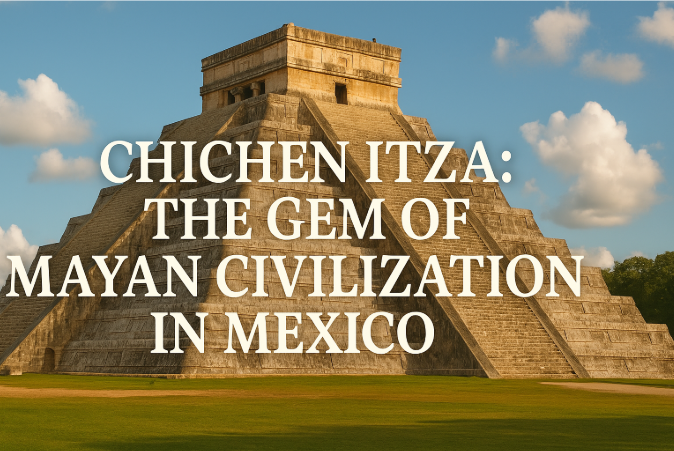 Chichen Itza: The Gem of Mayan Civilization in Mexico